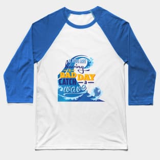 If you are having a bad day catch a wave Baseball T-Shirt